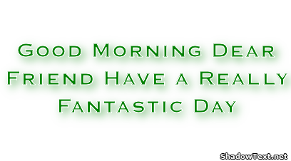 Good Morning Dear Friend Have a Really Fantastic Day ...